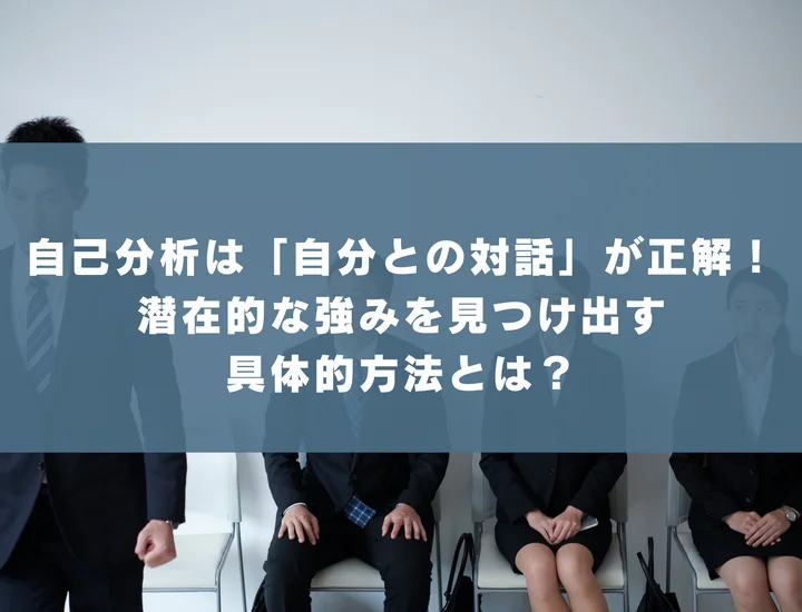 自己分析は「自分との対話」が正解！潜在的な強みを見つけ出す具体的方法とは？